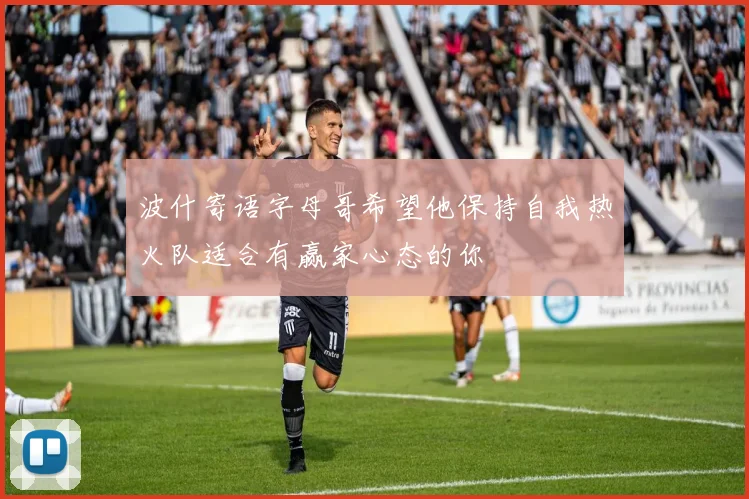 波什寄语字母哥希望他保持自我热火队适合有赢家心态的你